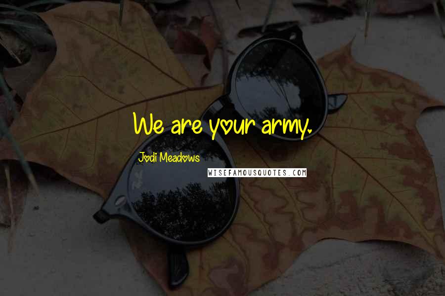 Jodi Meadows Quotes: We are your army.