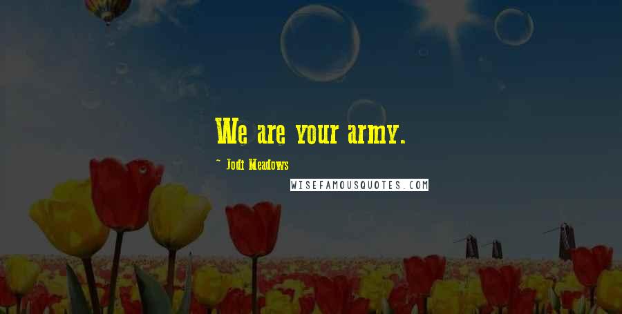 Jodi Meadows Quotes: We are your army.