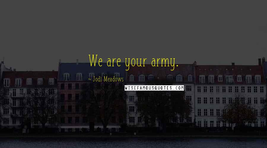 Jodi Meadows Quotes: We are your army.