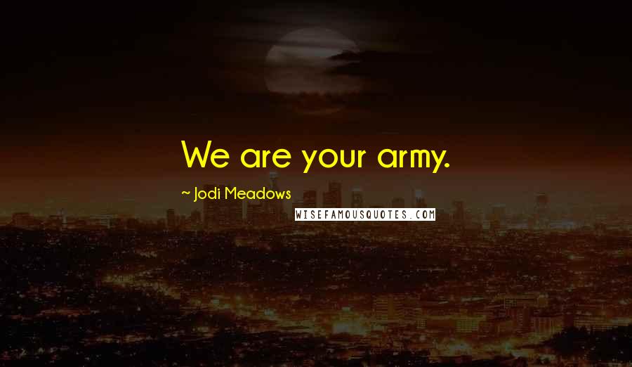 Jodi Meadows Quotes: We are your army.