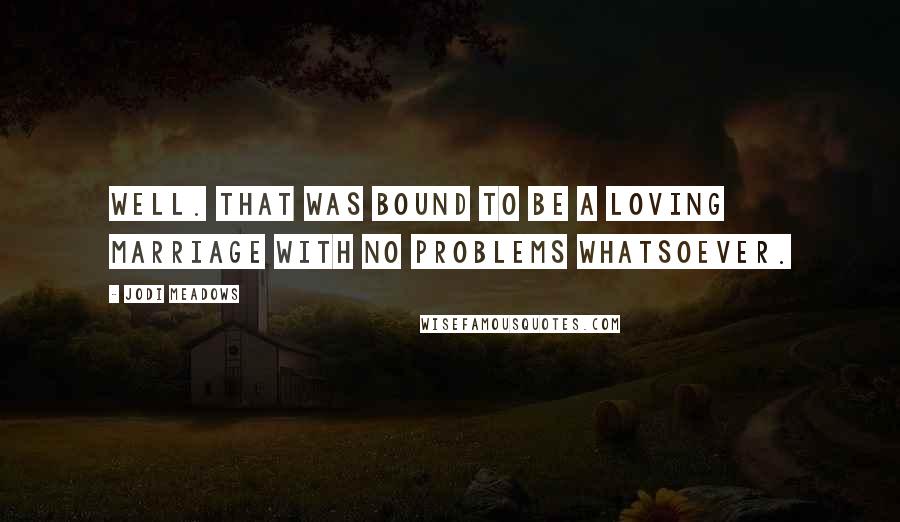 Jodi Meadows Quotes: Well. That was bound to be a loving marriage with no problems whatsoever.