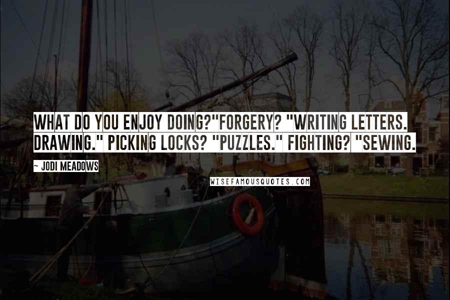 Jodi Meadows Quotes: What do you enjoy doing?"Forgery? "Writing letters. Drawing." Picking locks? "Puzzles." Fighting? "Sewing.