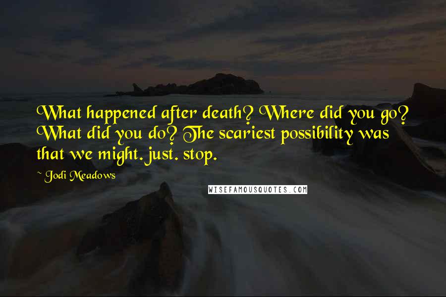 Jodi Meadows Quotes: What happened after death? Where did you go? What did you do? The scariest possibility was that we might. just. stop.