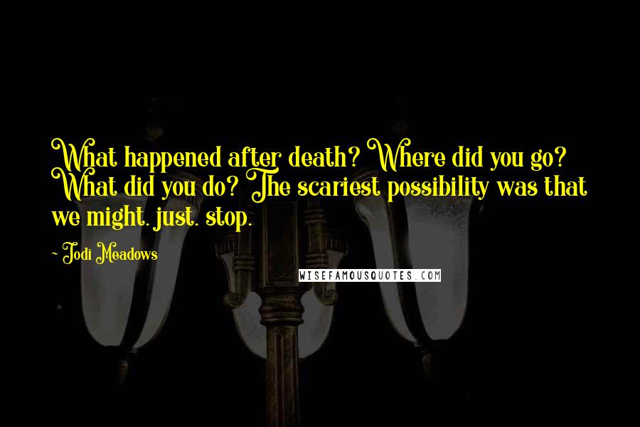 Jodi Meadows Quotes: What happened after death? Where did you go? What did you do? The scariest possibility was that we might. just. stop.