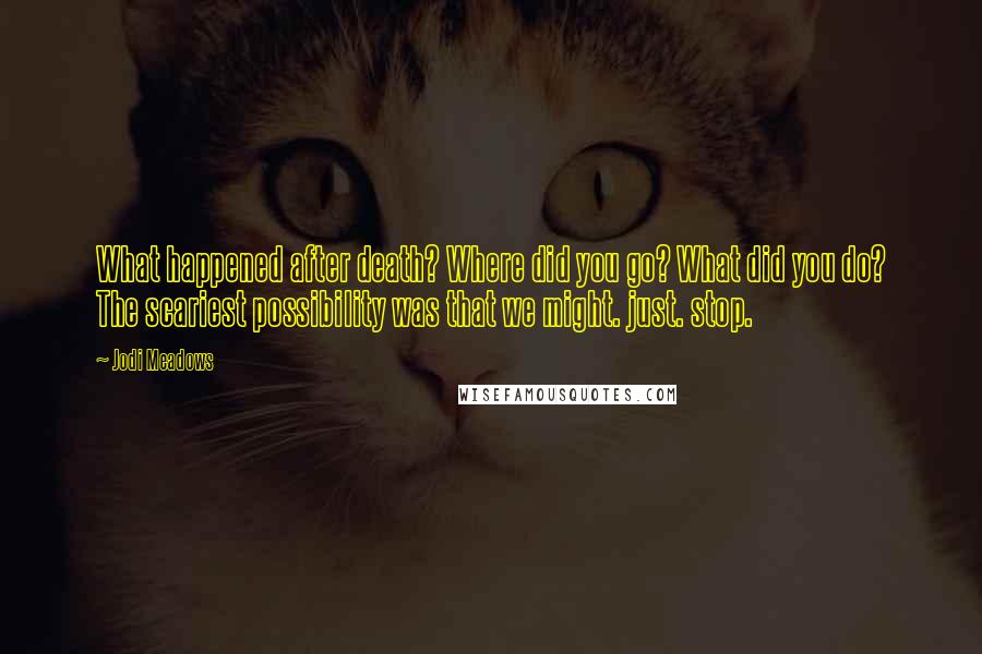 Jodi Meadows Quotes: What happened after death? Where did you go? What did you do? The scariest possibility was that we might. just. stop.