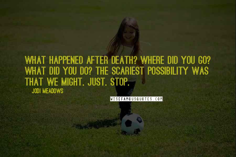 Jodi Meadows Quotes: What happened after death? Where did you go? What did you do? The scariest possibility was that we might. just. stop.