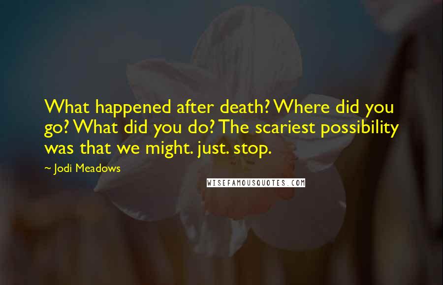 Jodi Meadows Quotes: What happened after death? Where did you go? What did you do? The scariest possibility was that we might. just. stop.