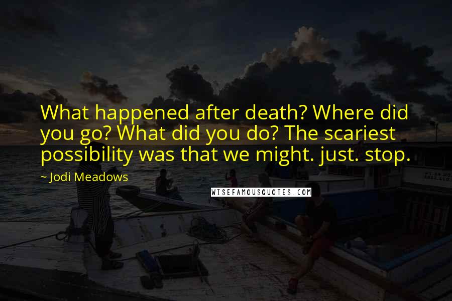 Jodi Meadows Quotes: What happened after death? Where did you go? What did you do? The scariest possibility was that we might. just. stop.