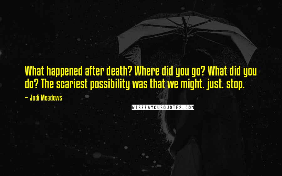 Jodi Meadows Quotes: What happened after death? Where did you go? What did you do? The scariest possibility was that we might. just. stop.