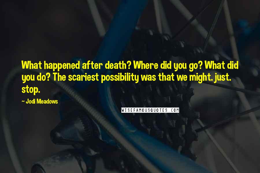 Jodi Meadows Quotes: What happened after death? Where did you go? What did you do? The scariest possibility was that we might. just. stop.