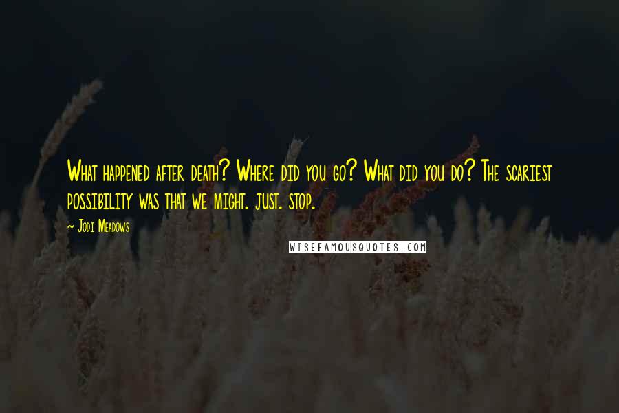 Jodi Meadows Quotes: What happened after death? Where did you go? What did you do? The scariest possibility was that we might. just. stop.