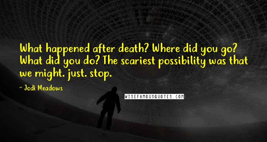 Jodi Meadows Quotes: What happened after death? Where did you go? What did you do? The scariest possibility was that we might. just. stop.