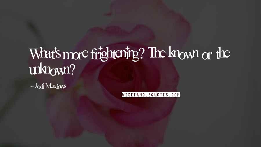 Jodi Meadows Quotes: What's more frightening? The known or the unknown?