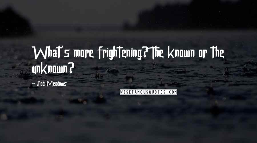 Jodi Meadows Quotes: What's more frightening? The known or the unknown?