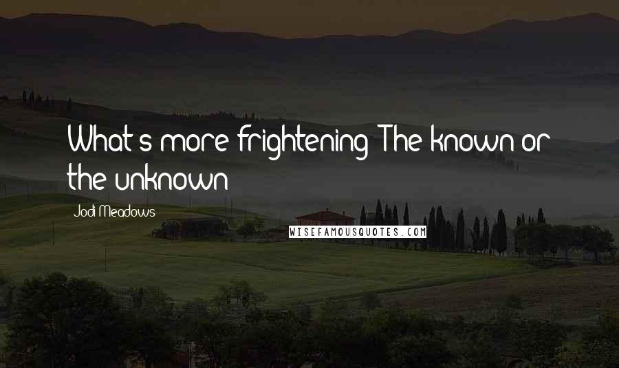 Jodi Meadows Quotes: What's more frightening? The known or the unknown?