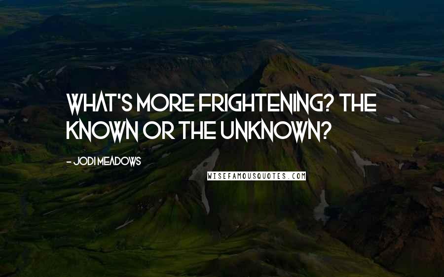 Jodi Meadows Quotes: What's more frightening? The known or the unknown?