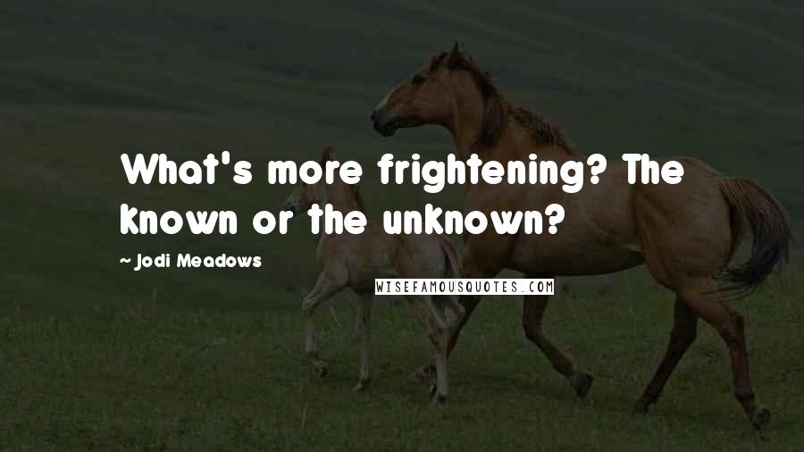 Jodi Meadows Quotes: What's more frightening? The known or the unknown?