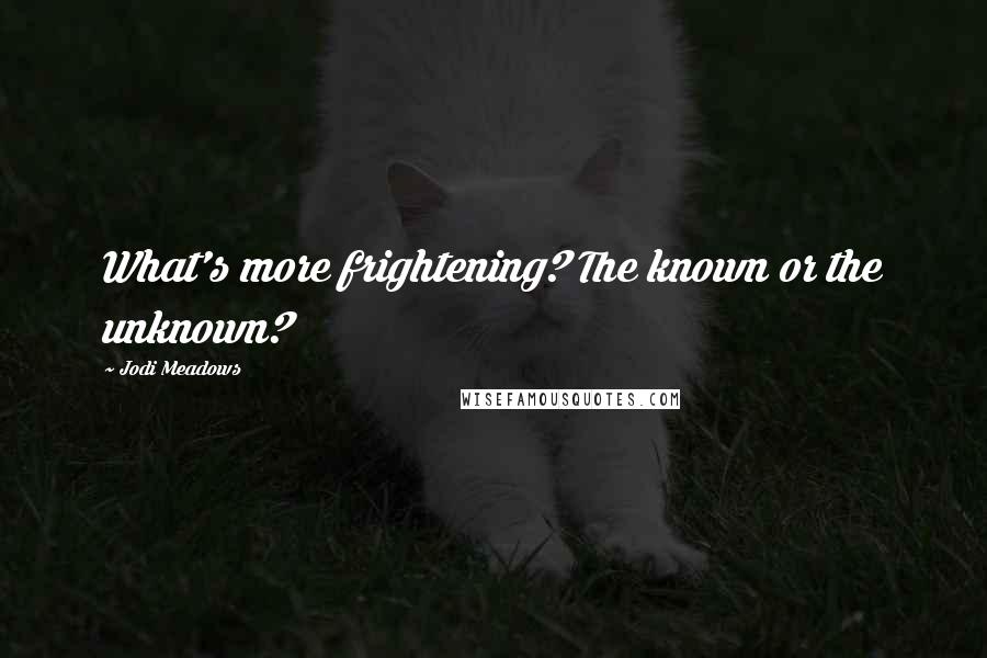 Jodi Meadows Quotes: What's more frightening? The known or the unknown?