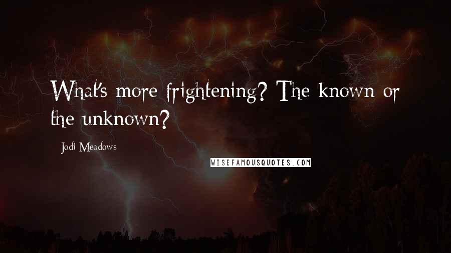 Jodi Meadows Quotes: What's more frightening? The known or the unknown?