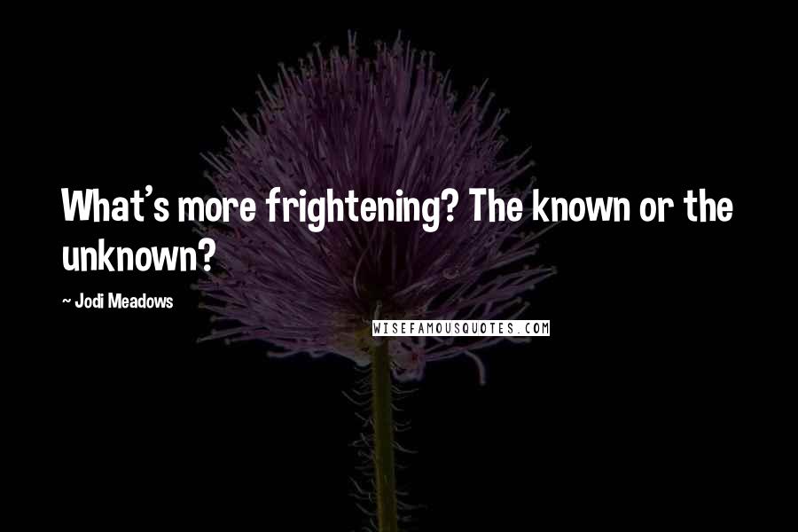 Jodi Meadows Quotes: What's more frightening? The known or the unknown?