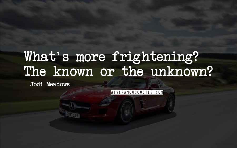 Jodi Meadows Quotes: What's more frightening? The known or the unknown?