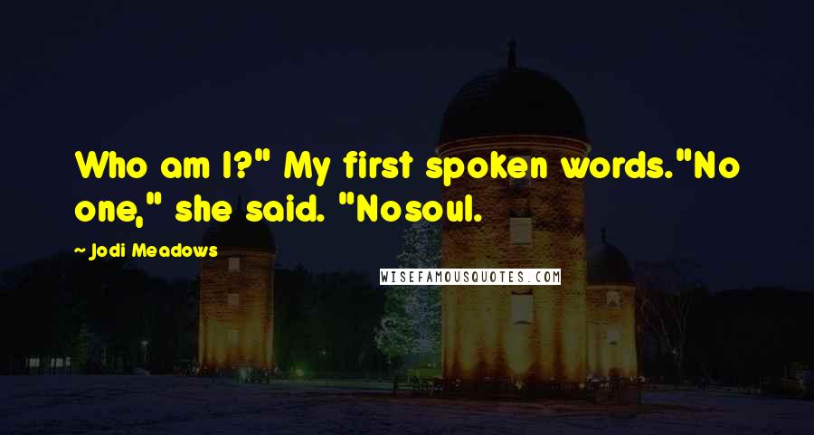 Jodi Meadows Quotes: Who am I?" My first spoken words."No one," she said. "Nosoul.