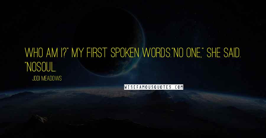 Jodi Meadows Quotes: Who am I?" My first spoken words."No one," she said. "Nosoul.