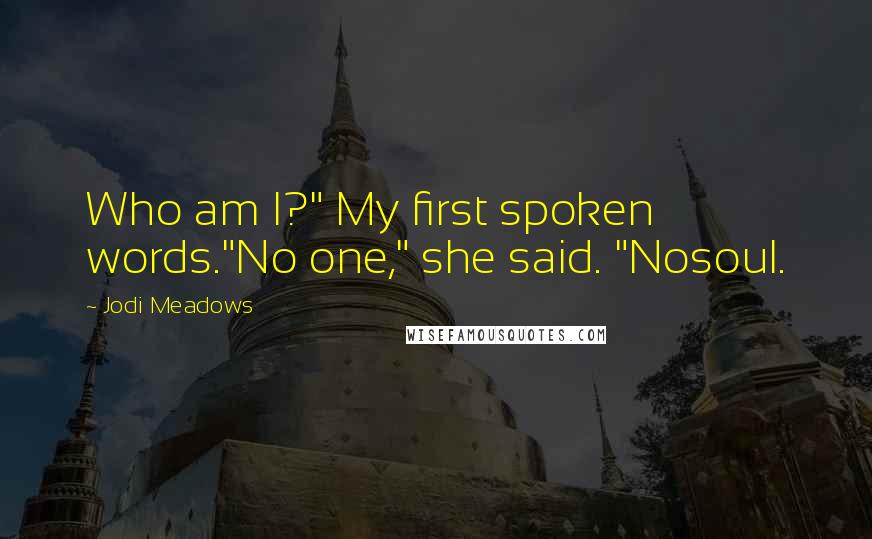 Jodi Meadows Quotes: Who am I?" My first spoken words."No one," she said. "Nosoul.