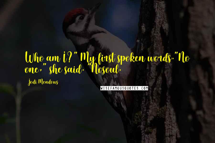 Jodi Meadows Quotes: Who am I?" My first spoken words."No one," she said. "Nosoul.
