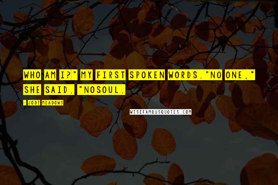 Jodi Meadows Quotes: Who am I?" My first spoken words."No one," she said. "Nosoul.