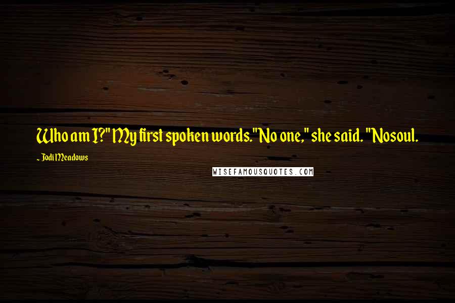 Jodi Meadows Quotes: Who am I?" My first spoken words."No one," she said. "Nosoul.