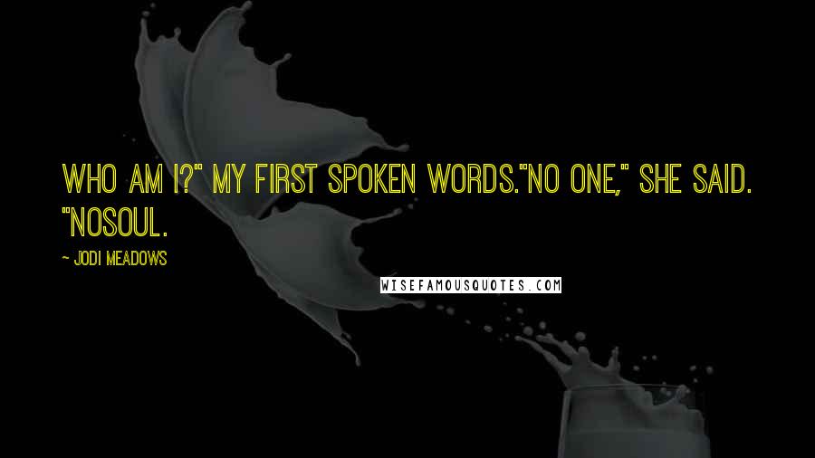 Jodi Meadows Quotes: Who am I?" My first spoken words."No one," she said. "Nosoul.
