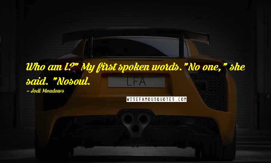 Jodi Meadows Quotes: Who am I?" My first spoken words."No one," she said. "Nosoul.