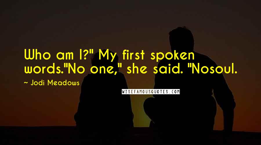 Jodi Meadows Quotes: Who am I?" My first spoken words."No one," she said. "Nosoul.
