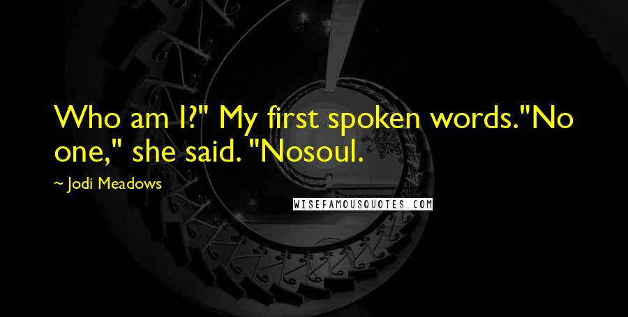 Jodi Meadows Quotes: Who am I?" My first spoken words."No one," she said. "Nosoul.