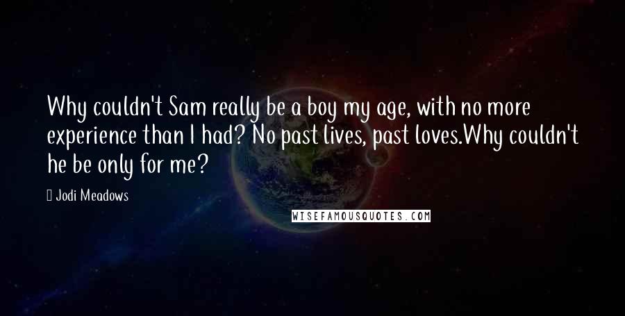 Jodi Meadows Quotes: Why couldn't Sam really be a boy my age, with no more experience than I had? No past lives, past loves.Why couldn't he be only for me?