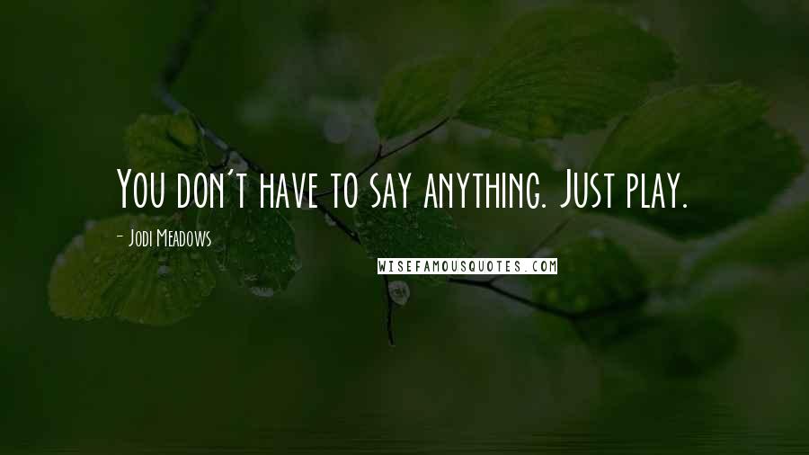 Jodi Meadows Quotes: You don't have to say anything. Just play.