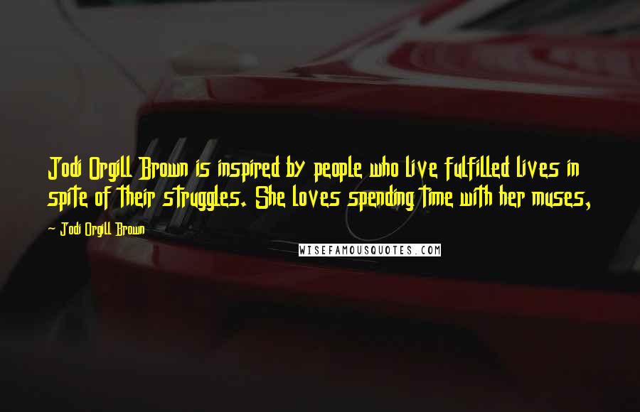 Jodi Orgill Brown Quotes: Jodi Orgill Brown is inspired by people who live fulfilled lives in spite of their struggles. She loves spending time with her muses,