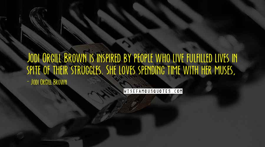 Jodi Orgill Brown Quotes: Jodi Orgill Brown is inspired by people who live fulfilled lives in spite of their struggles. She loves spending time with her muses,