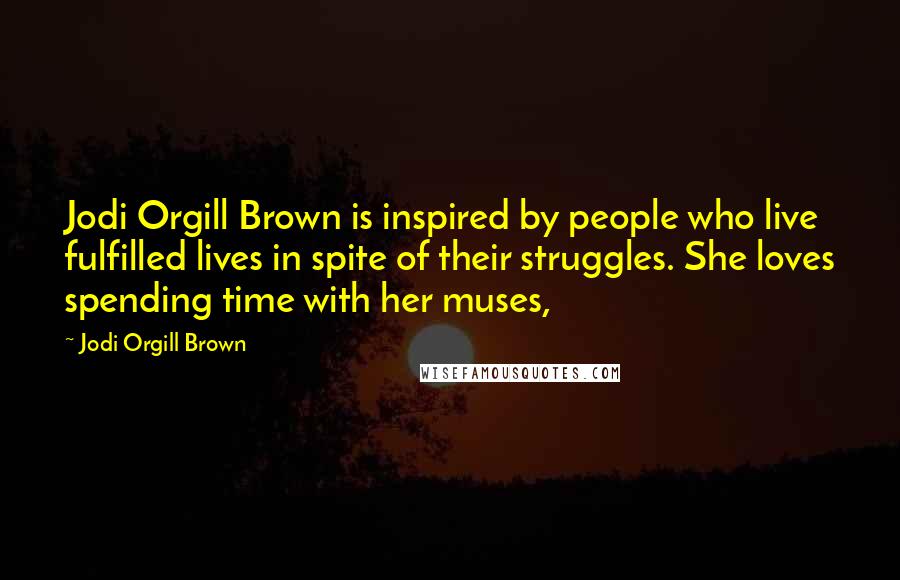 Jodi Orgill Brown Quotes: Jodi Orgill Brown is inspired by people who live fulfilled lives in spite of their struggles. She loves spending time with her muses,