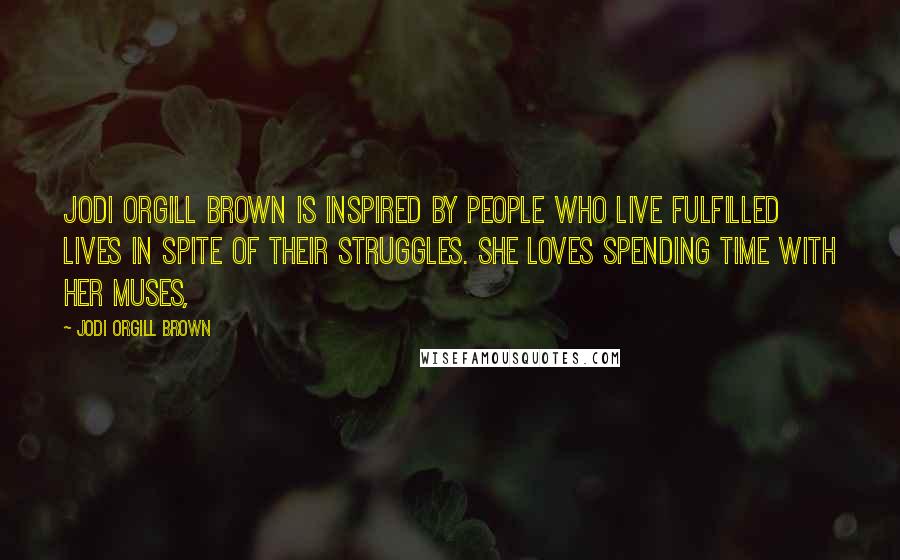 Jodi Orgill Brown Quotes: Jodi Orgill Brown is inspired by people who live fulfilled lives in spite of their struggles. She loves spending time with her muses,