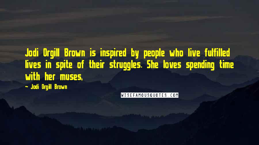 Jodi Orgill Brown Quotes: Jodi Orgill Brown is inspired by people who live fulfilled lives in spite of their struggles. She loves spending time with her muses,