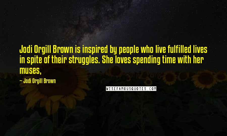 Jodi Orgill Brown Quotes: Jodi Orgill Brown is inspired by people who live fulfilled lives in spite of their struggles. She loves spending time with her muses,