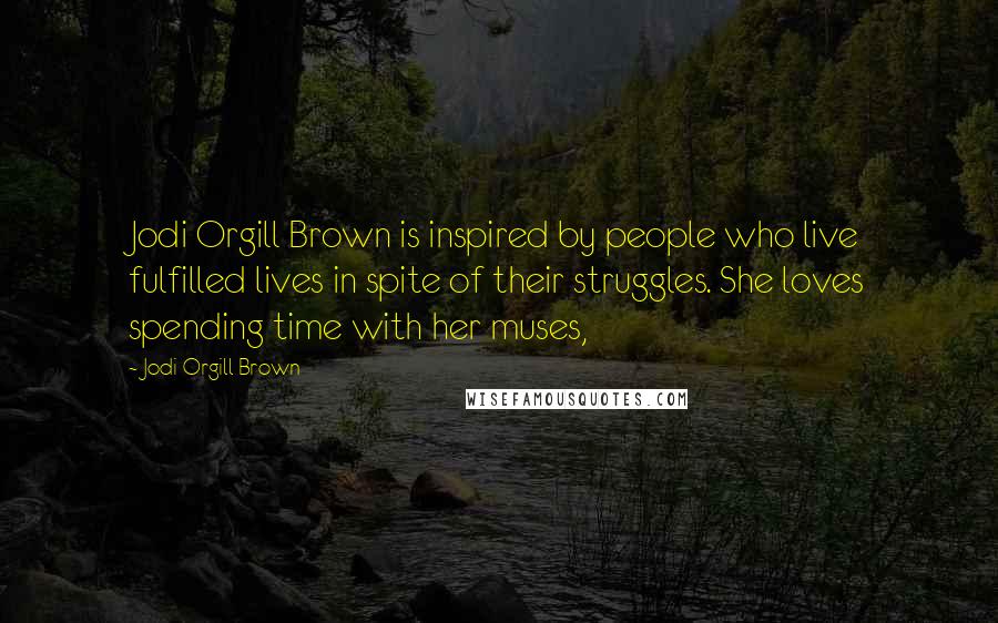 Jodi Orgill Brown Quotes: Jodi Orgill Brown is inspired by people who live fulfilled lives in spite of their struggles. She loves spending time with her muses,