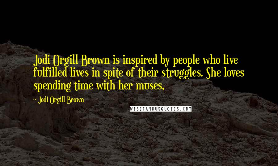 Jodi Orgill Brown Quotes: Jodi Orgill Brown is inspired by people who live fulfilled lives in spite of their struggles. She loves spending time with her muses,