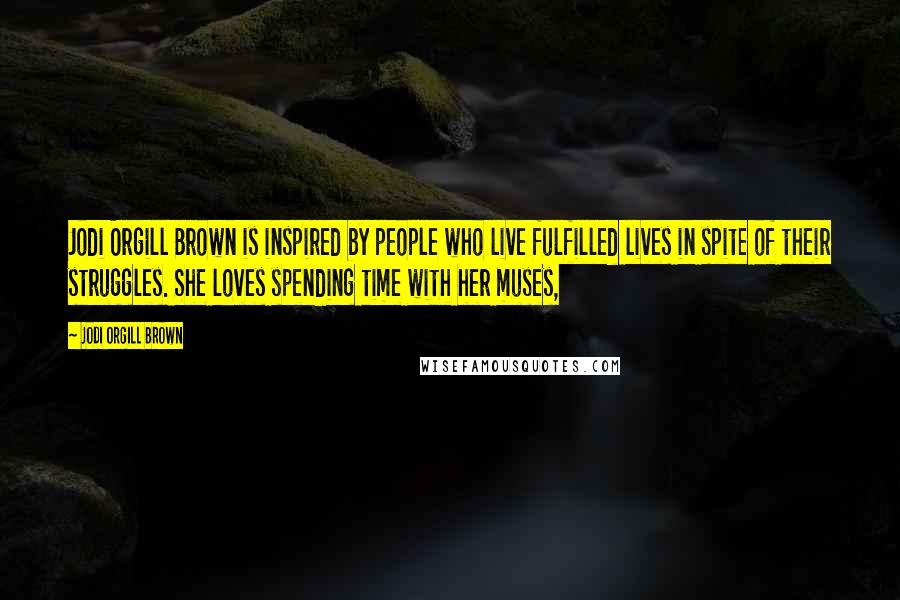 Jodi Orgill Brown Quotes: Jodi Orgill Brown is inspired by people who live fulfilled lives in spite of their struggles. She loves spending time with her muses,