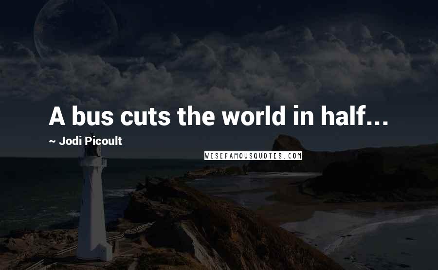 Jodi Picoult Quotes: A bus cuts the world in half...