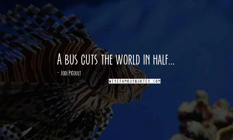 Jodi Picoult Quotes: A bus cuts the world in half...