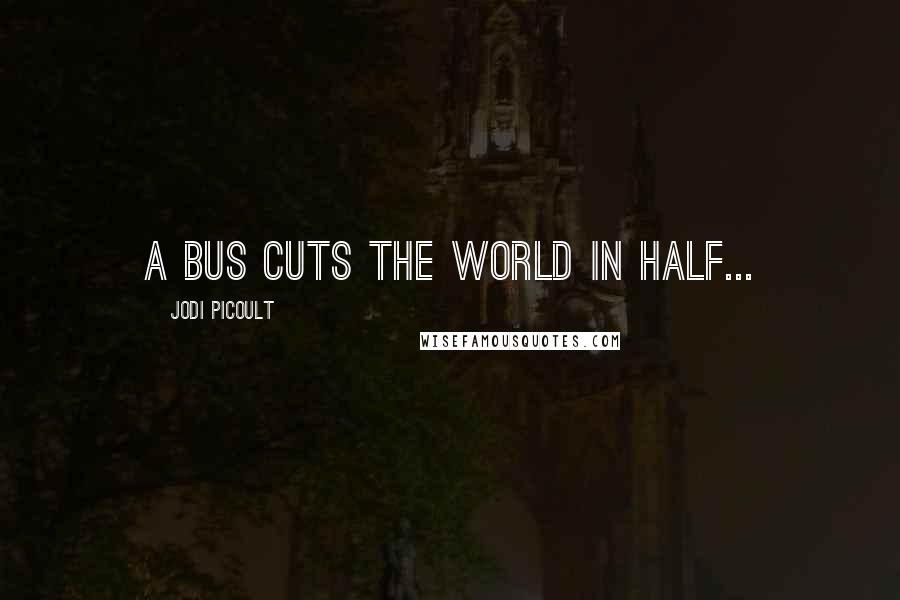 Jodi Picoult Quotes: A bus cuts the world in half...