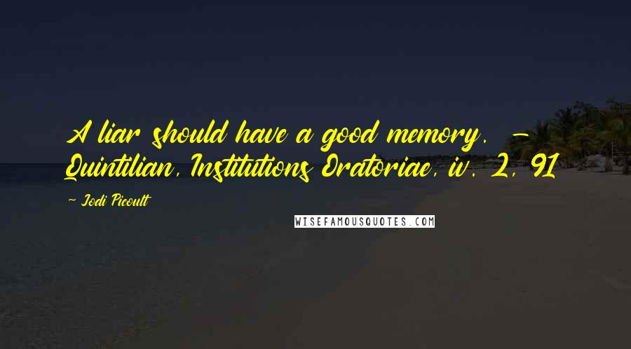 Jodi Picoult Quotes: A liar should have a good memory. - Quintilian, Institutions Oratoriae, iv. 2, 91